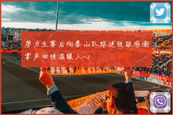 廖力生赛后向泰山队球迷致敬感谢掌声回馈温暖人心