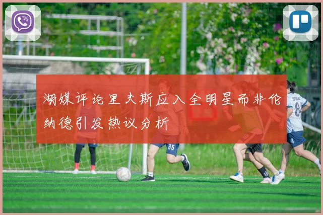 湖媒评论里夫斯应入全明星而非伦纳德引发热议分析