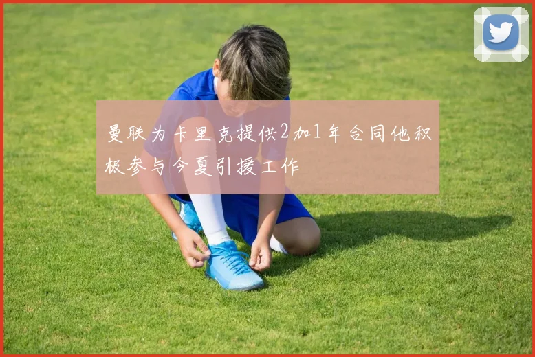 曼联为卡里克提供2加1年合同他积极参与今夏引援工作