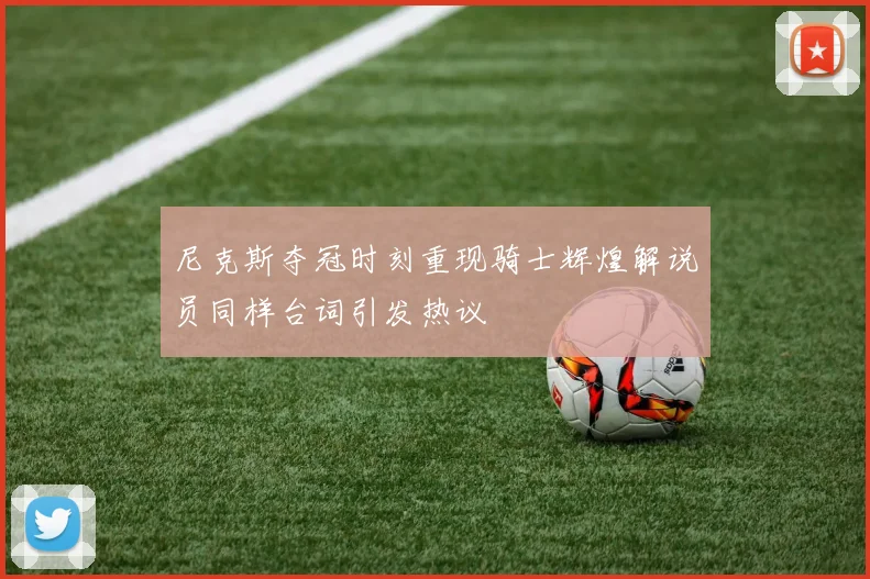 尼克斯夺冠时刻重现骑士辉煌解说员同样台词引发热议